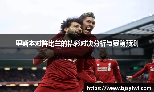 里斯本对阵比兰的精彩对决分析与赛前预测