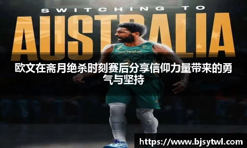 欧文在斋月绝杀时刻赛后分享信仰力量带来的勇气与坚持