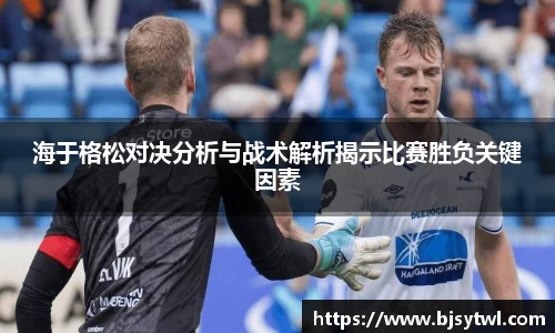 海于格松对决分析与战术解析揭示比赛胜负关键因素