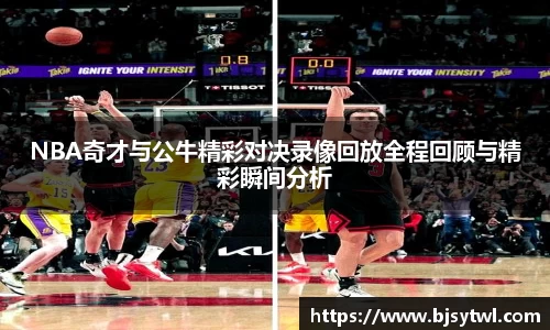 NBA奇才与公牛精彩对决录像回放全程回顾与精彩瞬间分析