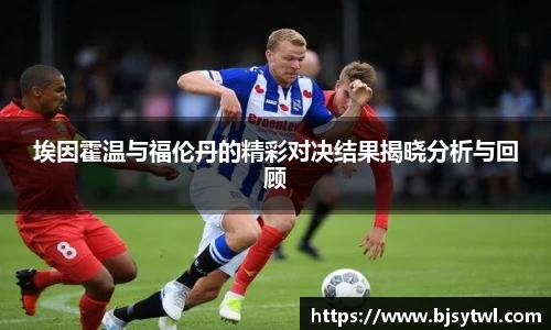 埃因霍温与福伦丹的精彩对决结果揭晓分析与回顾